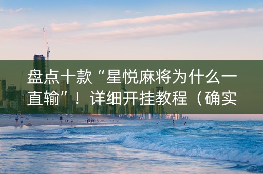 盘点十款“星悦麻将为什么一直输”！详细开挂教程（确实真的有挂)-知乎