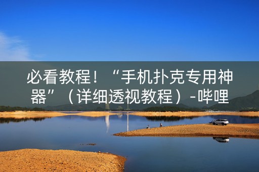 必看教程！“手机扑克专用神器”（详细透视教程）-哔哩哔哩