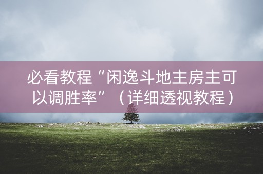 必看教程“闲逸斗地主房主可以调胜率”（详细透视教程）-哔哩哔哩