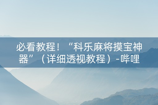 必看教程！“科乐麻将摸宝神器”（详细透视教程）-哔哩哔哩