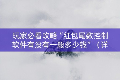 玩家必看攻略“红包尾数控制软件有没有一般多少钱”（详细透视教程）-哔哩哔哩