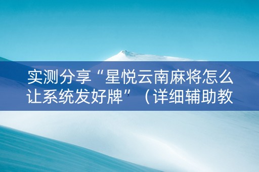 实测分享“星悦云南麻将怎么让系统发好牌”（详细辅助教程）-哔哩哔哩