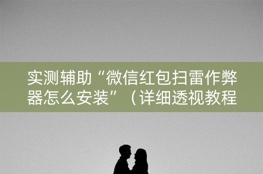 实测辅助“微信红包扫雷作弊器怎么安装”（详细透视教程）-哔哩哔哩
