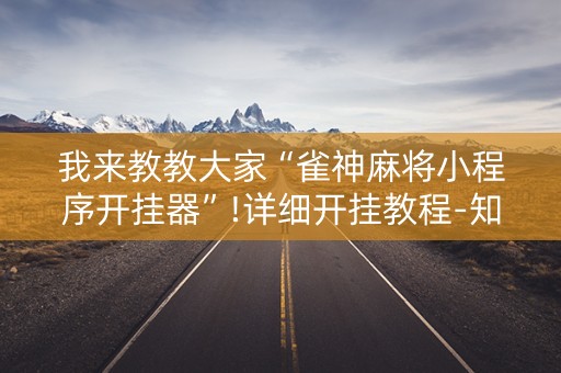 我来教教大家“雀神麻将小程序开挂器”!详细开挂教程-知乎