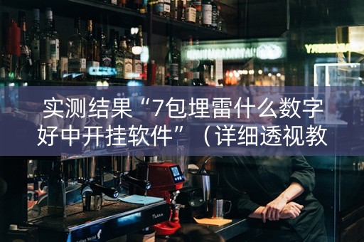 实测结果“7包埋雷什么数字好中开挂软件”（详细透视教程）-哔哩哔哩