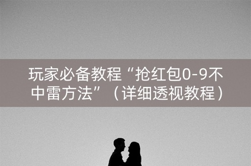 玩家必备教程“抢红包0-9不中雷方法”（详细透视教程）-哔哩哔哩
