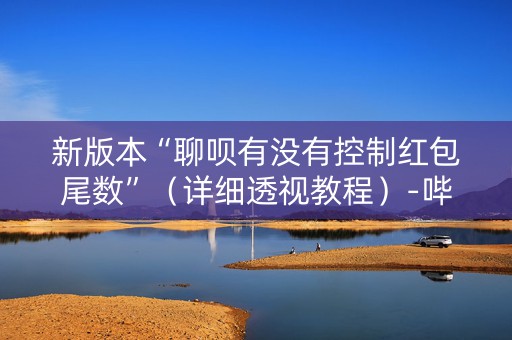 新版本“聊呗有没有控制红包尾数”（详细透视教程）-哔哩哔哩
