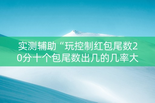 实测辅助“玩控制红包尾数20分十个包尾数出几的几率大”（详细透视教程）-哔哩哔哩