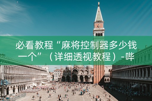 必看教程“麻将控制器多少钱一个”（详细透视教程）-哔哩哔哩