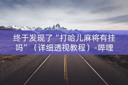 终于发现了“打哈儿麻将有挂吗”（详细透视教程）-哔哩哔哩