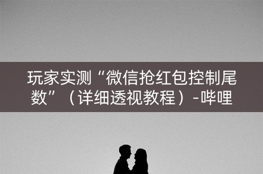 玩家实测“微信抢红包控制尾数”（详细透视教程）-哔哩哔哩