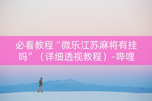 必看教程“微乐江苏麻将有挂吗”（详细透视教程）-哔哩哔哩