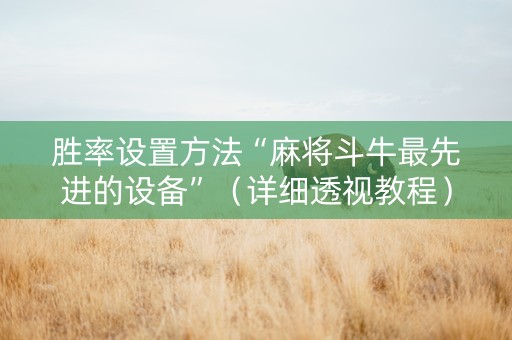 胜率设置方法“麻将斗牛最先进的设备”（详细透视教程）-哔哩哔哩