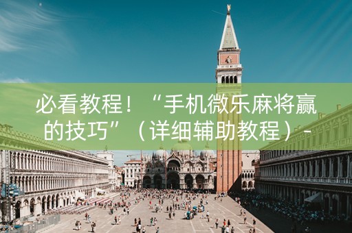 必看教程！“手机微乐麻将赢的技巧”（详细辅助教程）-哔哩哔哩