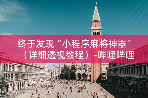 终于发现“小程序麻将神器”（详细透视教程）-哔哩哔哩
