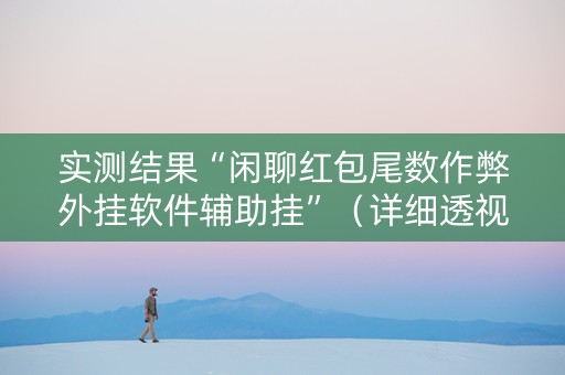 实测结果“闲聊红包尾数作弊外挂软件辅助挂”（详细透视教程）-哔哩哔哩