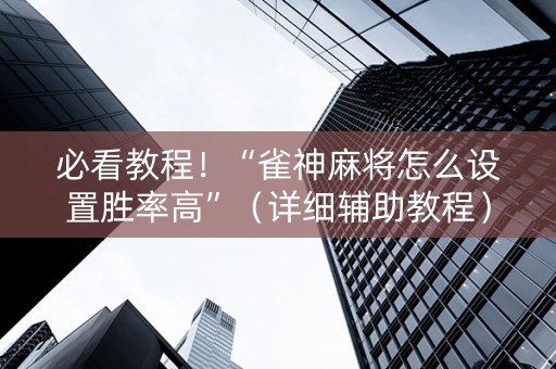 必看教程！“雀神麻将怎么设置胜率高”（详细辅助教程）-哔哩哔哩