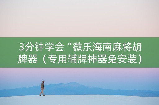 3分钟学会“微乐海南麻将胡牌器（专用辅牌神器免安装）