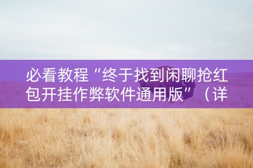 必看教程“终于找到闲聊抢红包开挂作弊软件通用版”（详细透视教程）-哔哩哔哩