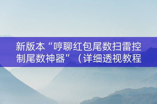 新版本“哼聊红包尾数扫雷控制尾数神器”（详细透视教程）-哔哩哔哩