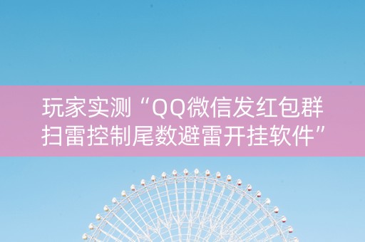 玩家实测“QQ微信发红包群扫雷控制尾数避雷开挂软件”（详细透视教程）-哔哩哔哩
