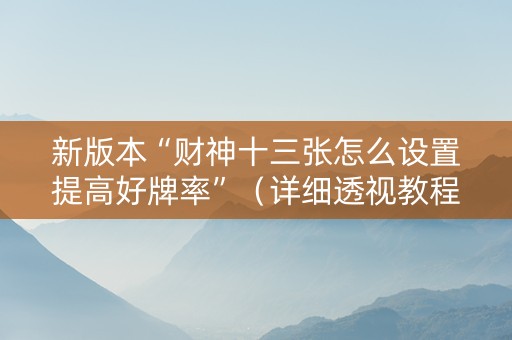 新版本“财神十三张怎么设置提高好牌率”（详细透视教程）-哔哩哔哩
