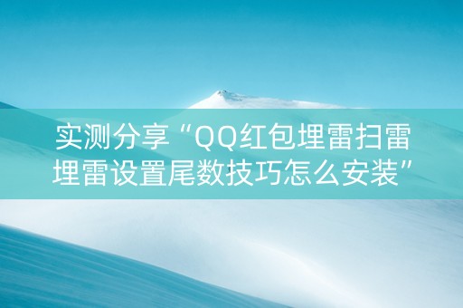 实测分享“QQ红包埋雷扫雷埋雷设置尾数技巧怎么安装”（详细透视教程）-哔哩哔哩