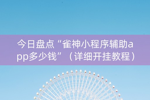 今日盘点“雀神小程序辅助app多少钱”（详细开挂教程）-哔哩哔哩