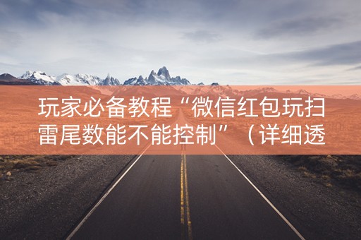 玩家必备教程“微信红包玩扫雷尾数能不能控制”（详细透视教程）-哔哩哔哩