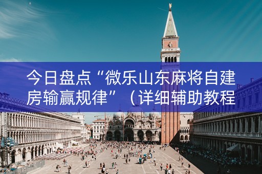 今日盘点“微乐山东麻将自建房输赢规律”（详细辅助教程）-哔哩哔哩