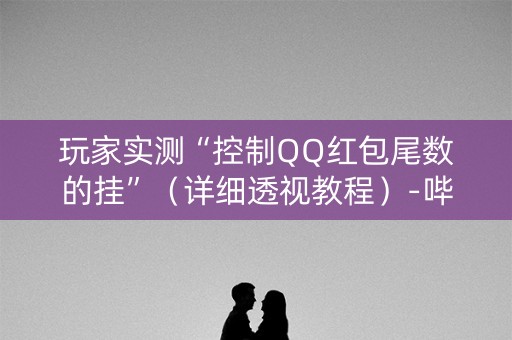 玩家实测“控制QQ红包尾数的挂”（详细透视教程）-哔哩哔哩