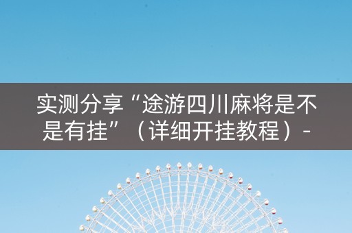 详细阅读:实测分享“途游四川麻将是不是有挂”(详细开挂教程)-哔哩哔哩 实测分享“途游四川麻将是不是有挂”(详细开挂教程)-哔哩哔哩
