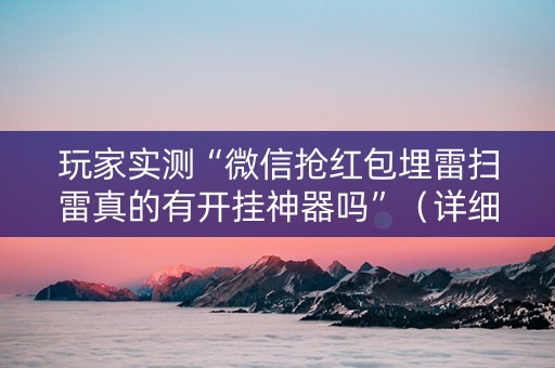 玩家实测“微信抢红包埋雷扫雷真的有开挂神器吗”（详细透视教程）-哔哩哔哩