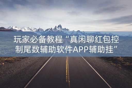 玩家必备教程“真闲聊红包控制尾数辅助软件APP辅助挂”（详细透视教程）-哔哩哔哩