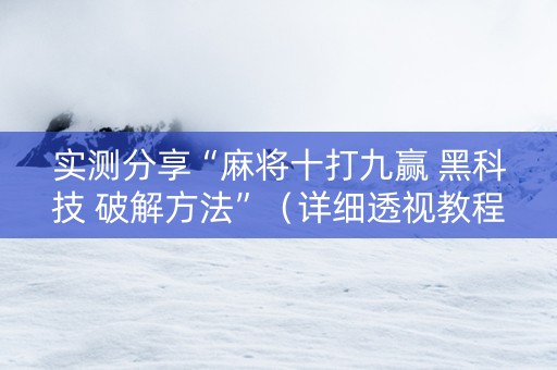 实测分享“麻将十打九赢 黑科技 破解方法”（详细透视教程）-哔哩哔哩