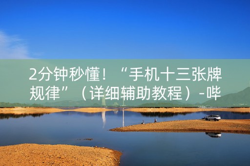 2分钟秒懂！“手机十三张牌规律”（详细辅助教程）-哔哩哔哩