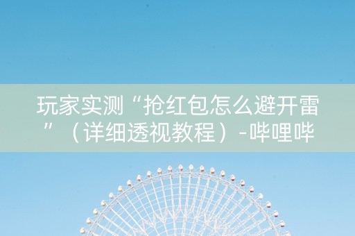 玩家实测“抢红包怎么避开雷”（详细透视教程）-哔哩哔哩