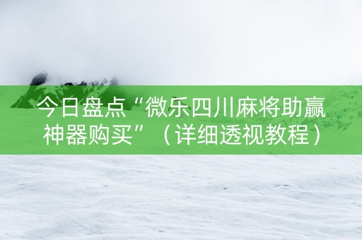 今日盘点“微乐四川麻将助赢神器购买”（详细透视教程）-哔哩哔哩