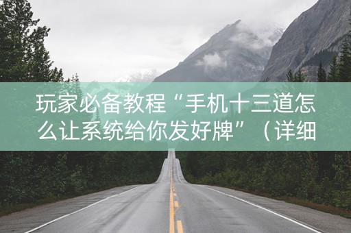 玩家必备教程“手机十三道怎么让系统给你发好牌”（详细透视教程）-哔哩哔哩