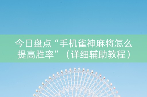 今日盘点“手机雀神麻将怎么提高胜率”（详细辅助教程）-哔哩哔哩