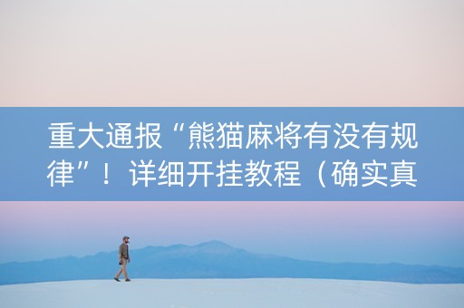 重大通报“熊猫麻将有没有规律”！详细开挂教程（确实真的有挂)-知乎