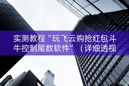 实测教程“玩飞云购抢红包斗牛控制尾数软件”（详细透视教程）-哔哩哔哩