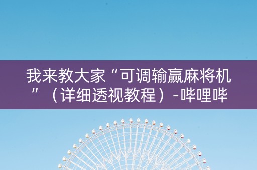 我来教大家“可调输赢麻将机”（详细透视教程）-哔哩哔哩