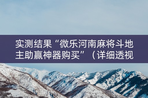 实测结果“微乐河南麻将斗地主助赢神器购买”（详细透视教程）-哔哩哔哩