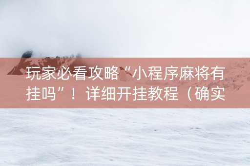 玩家必看攻略“小程序麻将有挂吗”！详细开挂教程（确实真的有挂)-知乎