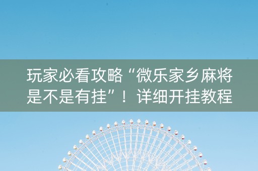 玩家必看攻略“微乐家乡麻将是不是有挂”！详细开挂教程（确实真的有挂)-知乎