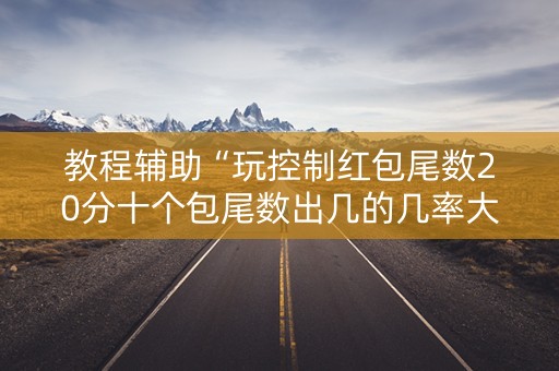教程辅助“玩控制红包尾数20分十个包尾数出几的几率大”（详细透视教程）-哔哩哔哩