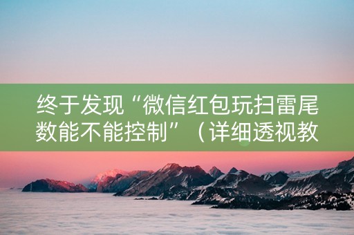 终于发现“微信红包玩扫雷尾数能不能控制”（详细透视教程）-哔哩哔哩