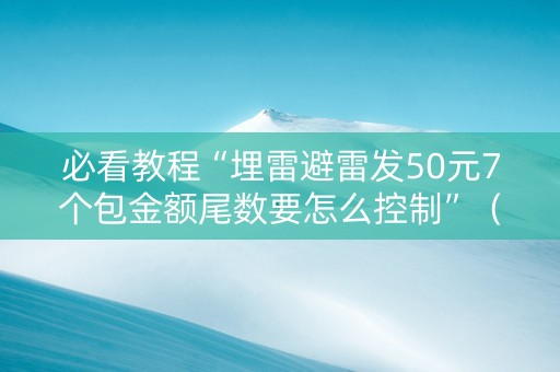 必看教程“埋雷避雷发50元7个包金额尾数要怎么控制”（详细透视教程）-哔哩哔哩