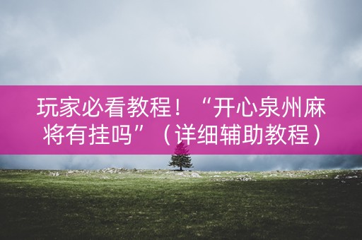 玩家必看教程！“开心泉州麻将有挂吗”（详细辅助教程）-哔哩哔哩